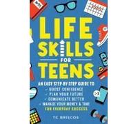 Life Skills For Teens: An Easy Step-By-Step Guide To Boost Confidence, Plan Your Future, Communicate Better, Manage Your Money & Time For Everyday Success Paperback Book By Tc Briscoe