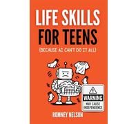 Life Skills for Teens - Because AI Can't Do It All: Essential Tools for Independence, Confidence and Success After High School Travel, Budgeting & ... Cooking, Home Maintenance and Much More!