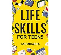 Life Skills for Teens: How to Cook, Clean, Manage Money, Fix Your Car, Perform First Aid, and Just About Everything in Between