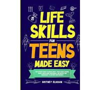 Life Skills for Teens Made Easy: The Ultimate Guide to Manage Money, Tackle Basic Cooking, Handle Simple Home Maintenance, And Master Time Management To Empower Independence