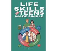 Life Skills for Teens Made Simple: Essential Lessons Every Teen Needs to Become More Confident, Build Strong Relationships, and Thrive at Home & School for a Successful Future