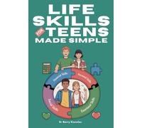 Life Skills for Teens Made Simple: Essential Lessons Every Teen Needs to Become More Confident, Build Strong Relationships, and Thrive at Home & School for a Successful Future