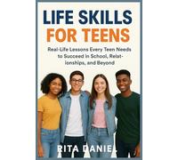 Life Skills For Teens: Real-Life Lessons Every Teen Needs To Succeed In School, Relationships, And Beyond