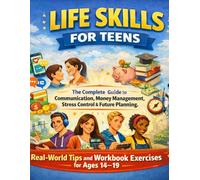 Life Skills for Teens: The Complete Guide to Communication, Money Management, Stress Control & Future Planning-Real-World Tips and Workbook Exercises for Ages14-19