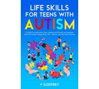 LIFE SKILLS FOR TEENS WITH AUTISM: Life Skills that Help Autistic Teens Communicate Effectively, Stay Organized, Cope with Emotions, Manage Money, Self -Advocate, and Make Better Decisions