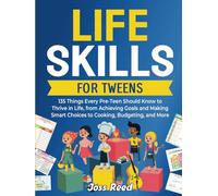 Life Skills for Tweens: 135 Things Every Pre-Teen Should Know to Thrive in Life, from Achieving Goals and Making Smart Choices to Cooking, Budgeting, and More