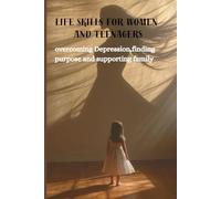 LIFE SKILLS FOR WOMEN AND TEENAGERS: Overcoming Depression,finding purpose and supporting family