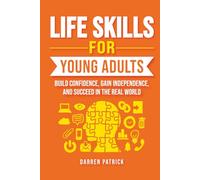 LIFE SKILLS FOR YOUNG ADULTS: BUILD CONFIDENCE, GAIN INDEPENDENCE, AND SUCCEED IN THE REAL WORLD