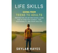 LIFE SKILLS: GOING FROM TEENS TO ADULTS: PREPARE FOR LIFE BEYOND SCHOOL - LEARN HOW TO THINK FOR YOURSELF, TAKE RESPONSIBILITY, AND CRUSH ADULTING