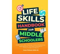 LIFE SKILLS HANDBOOK FOR MIDDLE SCHOOLERS: Insider Tips to Stay Organized, Improve Relationships, Build Resilience, and Tackle Challenges to Thrive in School and Beyond