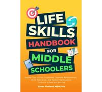 LIFE SKILLS HANDBOOK FOR MIDDLE SCHOOLERS: Insider Tips to Stay Organized, Improve Relationships, Build Resilience, and Tackle Challenges to Thrive in School and Beyond