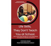 Life Skills, They Don’t Teach You at School: How to Think Clearly, Manage Your Time, Handle Money, and Prepare for University and Adult Life.