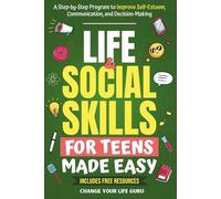 Life & Social Skills for Teens Made Easy: A Step-by-Step Program to Improve Self-Esteem, Communication, and Decision-Making