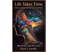Life Takes Time: Forty Lessons From A Life In Motion: What The Years Asked Me To Learn