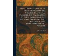 Life - The Infallible Proof From the Word of the Creator That He Has Provided the Way for Man to Enjoy Everlasting Life Upon the Earth, and That the Earth Is to Be Transformed Into a Paradise.