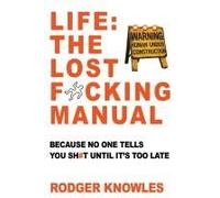 Life: The Lost F*Cking Manual: Because No One Tells You Sh*T Until It's Too Late (The Brutally Honest Life Guide)