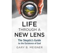 Life Through a New Lens: The Skeptic's Guide to the Existence of God