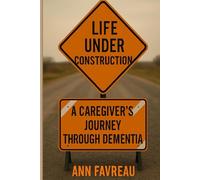 Life Under Construction: A Caregiver's Journey Through Dementia