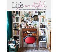 Life Unstyled: How to Embrace Imperfection and Create a Home You Love