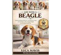 LIFE WITH A BEAGLE: Understanding behavior, managing energy, and raising a calm, happy Beagle in everyday home life