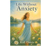 Life Without Anxiety: A Practical Guide to Calm Your Mind, Handle Panic Attacks, and Live a Happier Life
