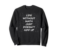 Life Without Math Just Doesn't Add Up - Funny Teacher Pun Sweatshirt