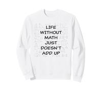 Life Without Math Just Doesn't Add Up - Funny Teacher Pun Sweatshirt