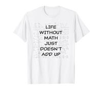 Life Without Math Just Doesn't Add Up - Funny Teacher Pun T-Shirt