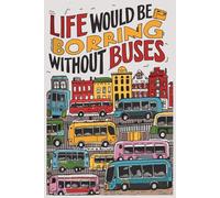 Life Would Be Boring Without Buses Notebook: Funny Gag Gifts For Bus Lovers | Journal For Men Women Girls Boys Friends & Coworkers| Birthday