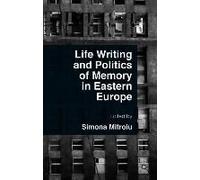 Life Writing And Politics Of Memory In Eastern Europe