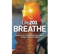 Life201 BREATHE: Your Path to Improved Wellness Is Only a Breath Away