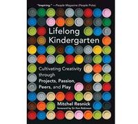 Lifelong Kindergarten: Cultivating Creativity through Projects, Passion, Peers, and Play