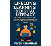 Lifelong Learning & Digital Literacy: Master 21st-Century Skills: Learn AI, Coding, Productivity, Online Safety, and Future-Proof Thinking for Work, Study & Growth