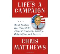 Life's a Campaign: What Politics Has Taught Me About Friendship, Rivalry, Reputation, and Success