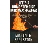 Life's a Dumpster Fire - Bring Marshmallows: Finding Peace in the Chaos You Didn't Sign Up For