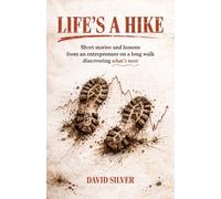 Life's A Hike: Short stories and lessons from an entrepreneur on a long walk discovering what's next