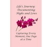 Life's Journey: Documenting Highs and Lows-Capturing Every Moment, One Page at a Time: For Those Who Seek to Capture Every Moment, No Matter How Ordinary or Extraordinary