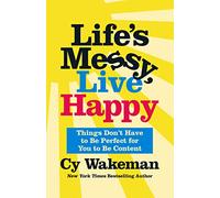 Life's Messy, Live Happy: Things Don't Have to Be Perfect for You to Be Content