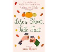 Life's Short, Talk Fast: 15 Writers on Why We Can’t Stop Watching Gilmore Girls