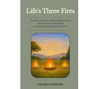 Life's Three Fires: A reflective guide to understanding yourself, improving your relationships, and strengthening the space between.
