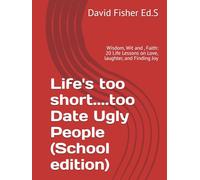 Life's too short....too Date Ugly People ( School edition): Wisdom, Wit and , Faith: 20 Life Lessons on Love, laughter, and Finding Joy