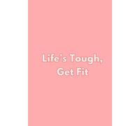 Life's Tough, Get Fit: The Ultimate Fitness Journal for Women
