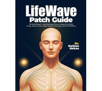 LifeWave Patch Guide: The Patch Manual: Using Phototherapy Power to Support Pain Relief, Energy, Recovery, Detox, Sleep, Immunity, Anti-Aging, and Overall Wellness