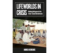 Lifeworlds in Crisis: Making Refugees in the Chad-Sudan Borderlands