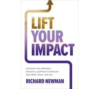 Lift Your Impact: Transform Your Mindset, Influence, and Future to Elevate Your Work, Team, and Life
