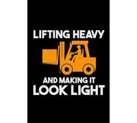 Lifting Heavy and Making it Look Light: Funny Forklift Operator Notebook: Lined Journal for Warehouse Workers, Pallet Truck Drivers