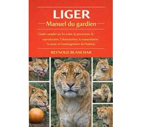 LIGER: Guide complet sur les soins, la possession, la reproduction, l'alimentation, la manipulation, la santé et l'aménagement de l'habitat.