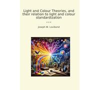 Light and Colour Theories, and their relation to light and colour standardization (Classic Books)