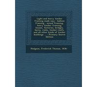 Light and Heavy Timber Framing Made Easy: Balloon Framing, Mixed Framing, Heavy Timber Framing, Houses, Factories, Bridges, Barns, Rinks, ... Timber Buildings ... - Primary Source Edition