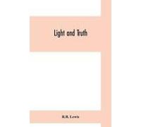 Light And Truth; Collected From The Bible And Ancient And Modern History, Containing The Universal History Of The Colored And The Indian Race, From The Creation Of The World To The Present Time